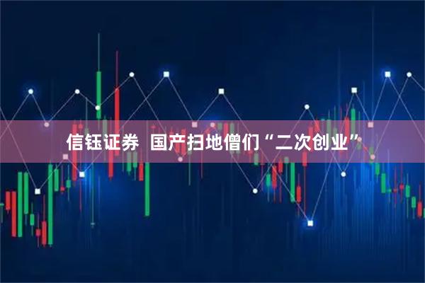 信钰证券  国产扫地僧们“二次创业”
