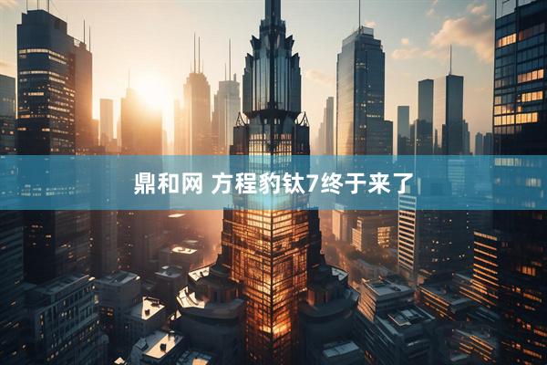 鼎和网 方程豹钛7终于来了