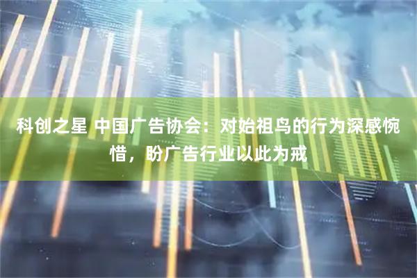 科创之星 中国广告协会：对始祖鸟的行为深感惋惜，盼广告行业以此为戒