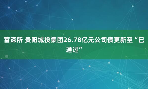 富深所 贵阳城投集团26.78亿元公司债更新至“已通过”