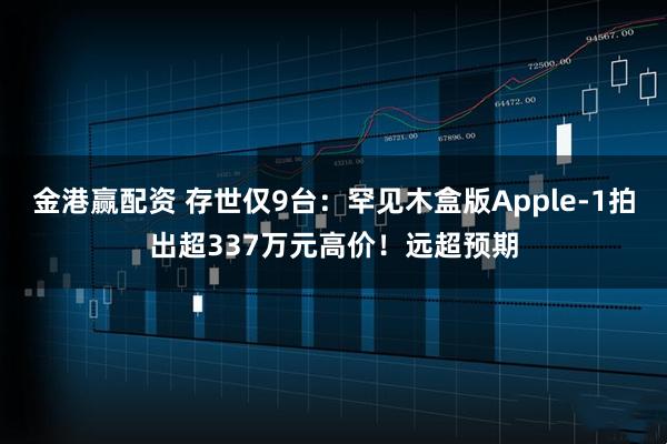 金港赢配资 存世仅9台：罕见木盒版Apple-1拍出超337万元高价！远超预期