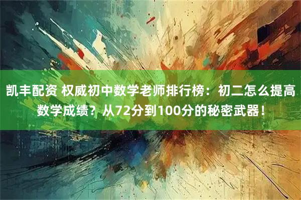 凯丰配资 权威初中数学老师排行榜：初二怎么提高数学成绩？从72分到100分的秘密武器！