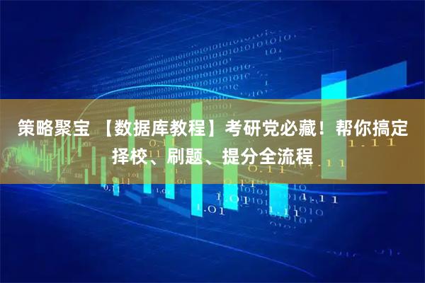 策略聚宝 【数据库教程】考研党必藏！帮你搞定择校、刷题、提分全流程