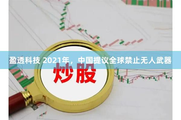 盈透科技 2021年,中国提议全球禁止无人武器