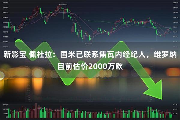 新影宝 佩杜拉：国米已联系焦瓦内经纪人，维罗纳目前估价2000万欧