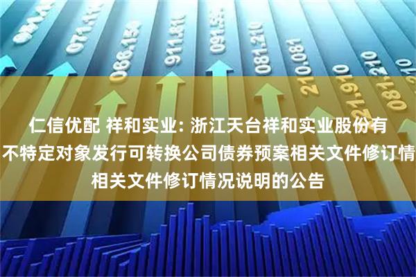 仁信优配 祥和实业: 浙江天台祥和实业股份有限公司关于向不特定对象发行可转换公司债券预案相关文件修订情况说明的公告