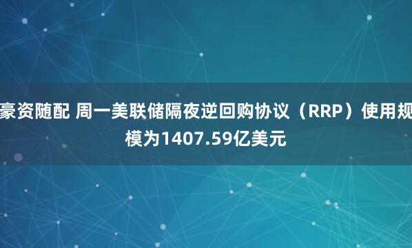 豪资随配 周一美联储隔夜逆回购协议（RRP）使用规模为1407.59亿美元