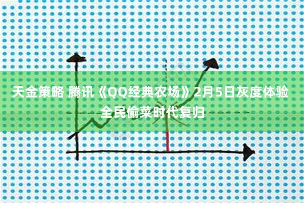 天金策略 腾讯《QQ经典农场》2月5日灰度体验 全民偷菜时代复归
