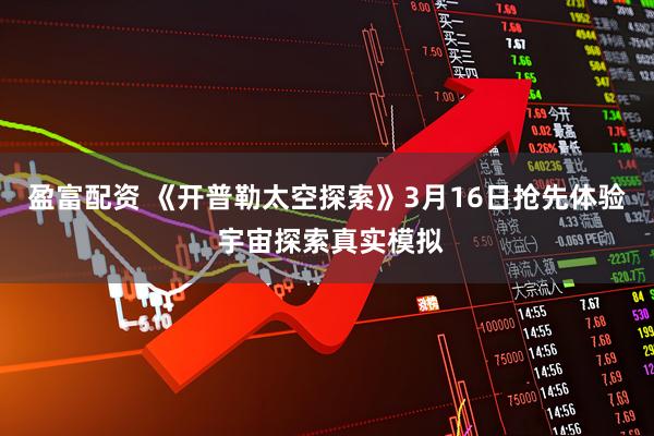 盈富配资 《开普勒太空探索》3月16日抢先体验 宇宙探索真实模拟