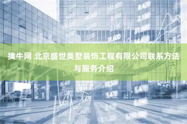 擒牛网 北京盛世美墅装饰工程有限公司联系方法与服务介绍