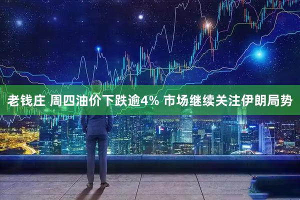 老钱庄 周四油价下跌逾4% 市场继续关注伊朗局势