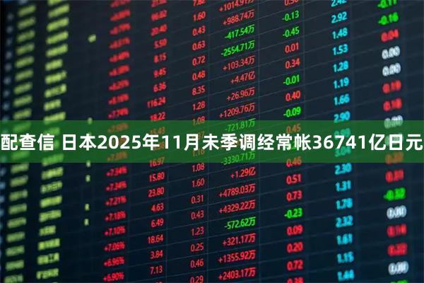 配查信 日本2025年11月未季调经常帐36741亿日元