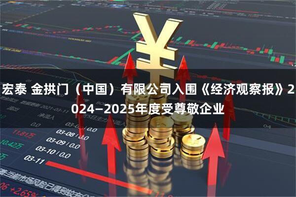 宏泰 金拱门（中国）有限公司入围《经济观察报》2024—2025年度受尊敬企业